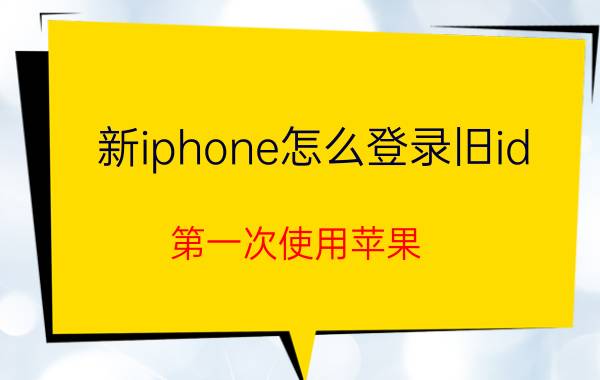 新iphone怎么登录旧id 第一次使用苹果，怎么登录id？